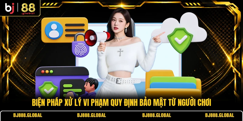 Biện pháp xử lý vi phạm quy định bảo mật từ người chơi 