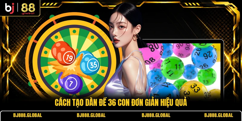 Cách tạo dàn đề 36 con đơn giản hiệu quả
