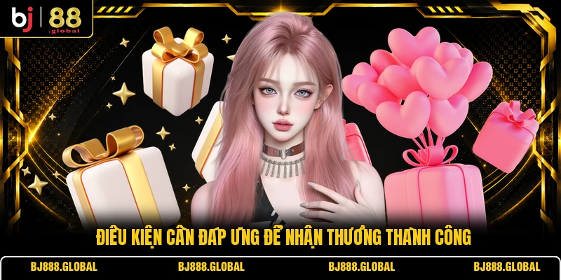 Điều kiện  cần đáp ứng để nhận thưởng thành công