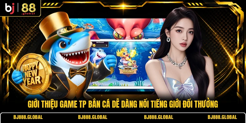 Giới thiệu game TP Bắn Cá Dễ Dàng nổi tiếng giới đổi thưởng