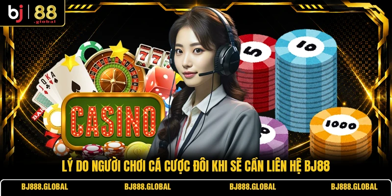 Lý do người chơi cá cược đôi khi sẽ cần liên hệ BJ88