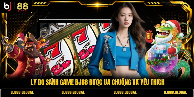 Lý do sảnh game BJ88 được ưa chuộng và yêu thích