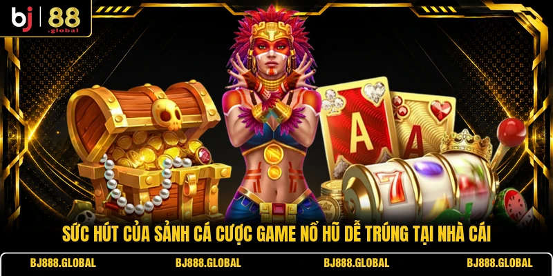 Sức hút của sảnh cá cược game nổ hũ dễ trúng tại nhà cái