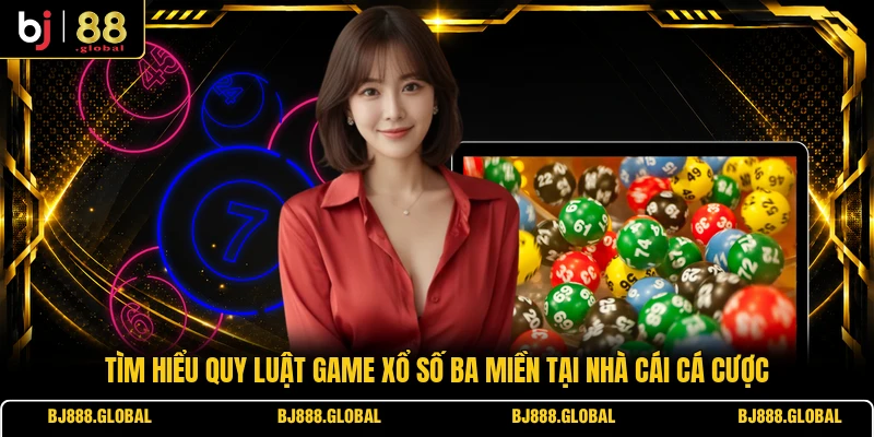 Tìm hiểu quy luật game xổ số ba miền tại nhà cái cá cược