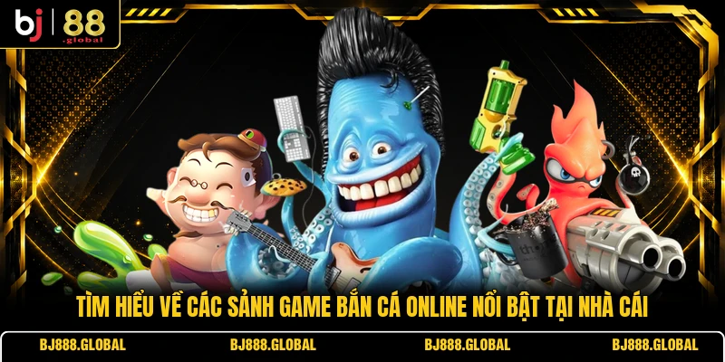 Tìm hiểu về các sảnh game bắn cá online nổi bật tại nhà cái