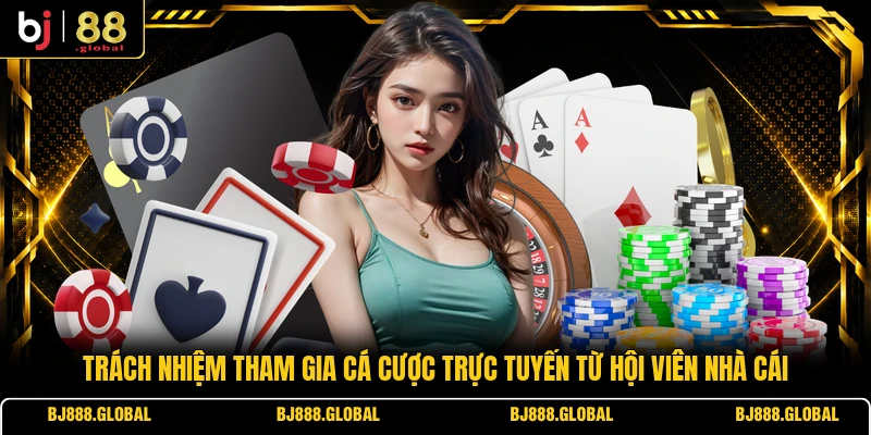 Trách nhiệm tham gia cá cược trực tuyến từ hội viên nhà cái